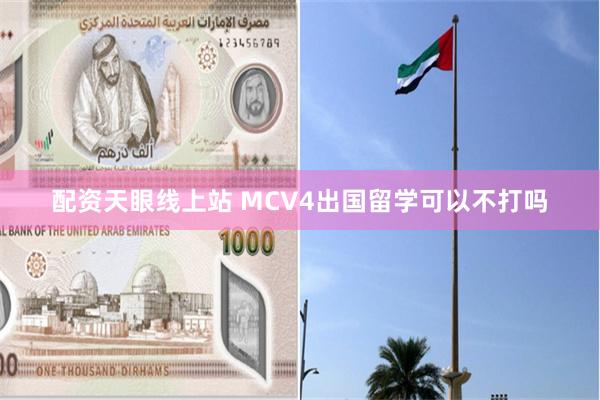 配资天眼线上站 MCV4出国留学可以不打吗