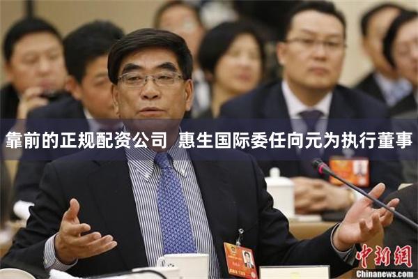 靠前的正规配资公司  惠生国际委任向元为执行董事