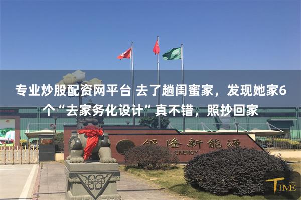 专业炒股配资网平台 去了趟闺蜜家，发现她家6个“去家务化设计”真不错，照抄回家