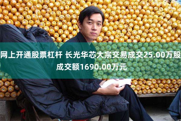 网上开通股票杠杆 长光华芯大宗交易成交25.00万股 成交额1690.00万元