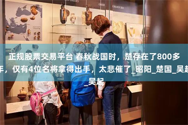 正规股票交易平台 春秋战国时，楚存在了800多年，仅有4位名将拿得出手，太悲催了_昭阳_楚国_吴起