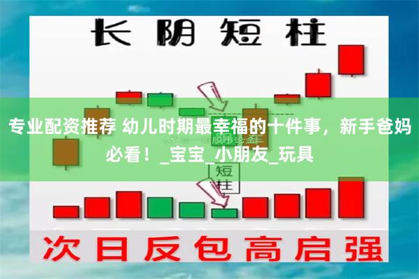 专业配资推荐 幼儿时期最幸福的十件事，新手爸妈必看！_宝宝_小朋友_玩具