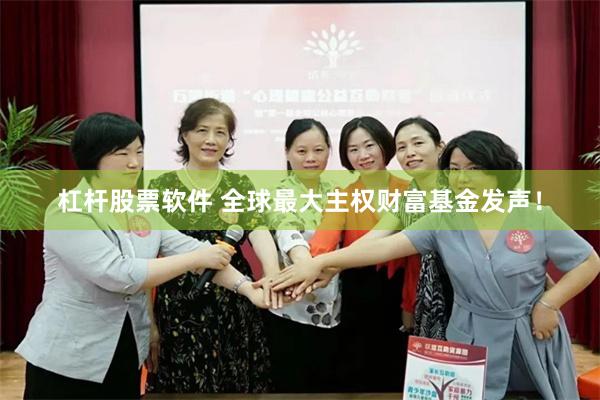 杠杆股票软件 全球最大主权财富基金发声！