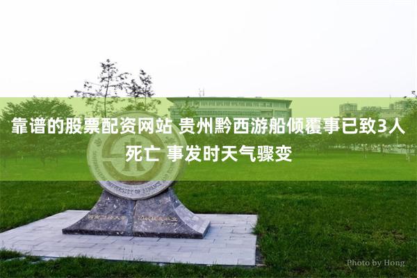 靠谱的股票配资网站 贵州黔西游船倾覆事已致3人死亡 事发时天气骤变
