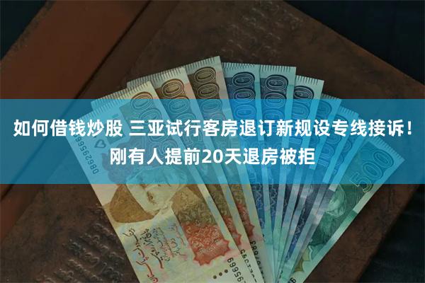 如何借钱炒股 三亚试行客房退订新规设专线接诉！刚有人提前20天退房被拒