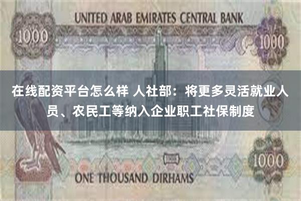 在线配资平台怎么样 人社部：将更多灵活就业人员、农民工等纳入企业职工社保制度