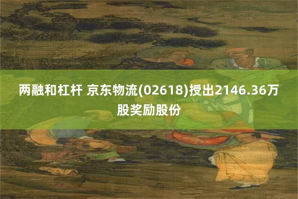 两融和杠杆 京东物流(02618)授出2146.36万股奖励股份