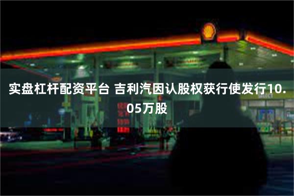 实盘杠杆配资平台 吉利汽因认股权获行使发行10.05万股