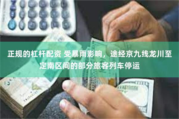 正规的杠杆配资 受暴雨影响，途经京九线龙川至定南区间的部分旅客列车停运