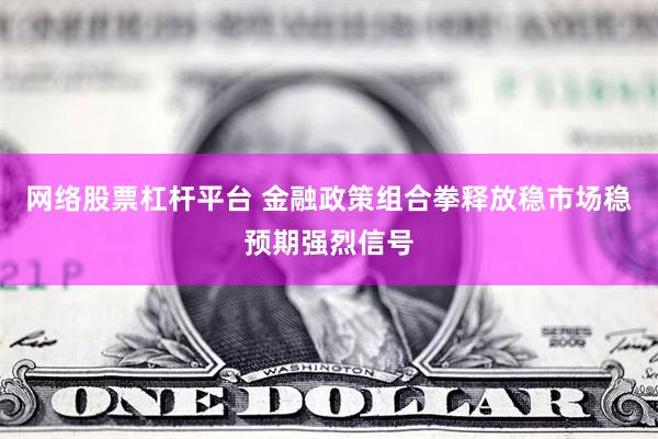 网络股票杠杆平台 金融政策组合拳释放稳市场稳预期强烈信号