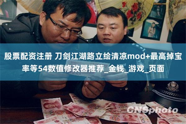 股票配资注册 刀剑江湖路立绘清凉mod+最高掉宝率等54数值修改器推荐_金钱_游戏_页面