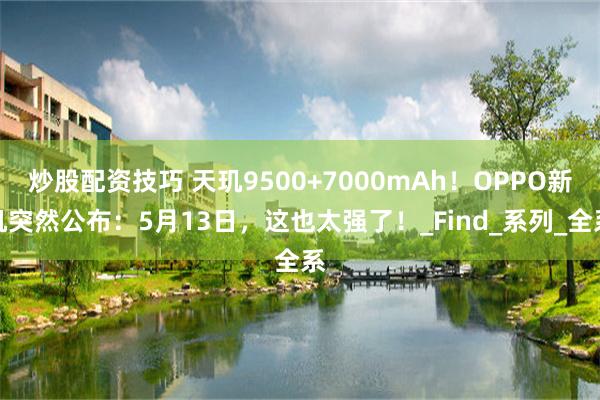 炒股配资技巧 天玑9500+7000mAh！OPPO新机突然公布：5月13日，这也太强了！_Find_系列_全系