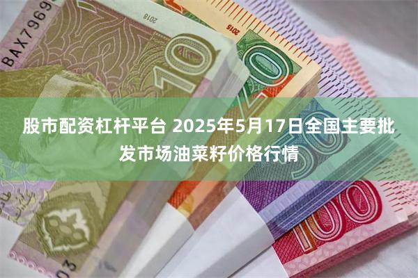 股市配资杠杆平台 2025年5月17日全国主要批发市场油菜籽价格行情