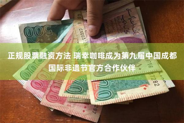 正规股票融资方法 瑞幸咖啡成为第九届中国成都国际非遗节官方合作伙伴
