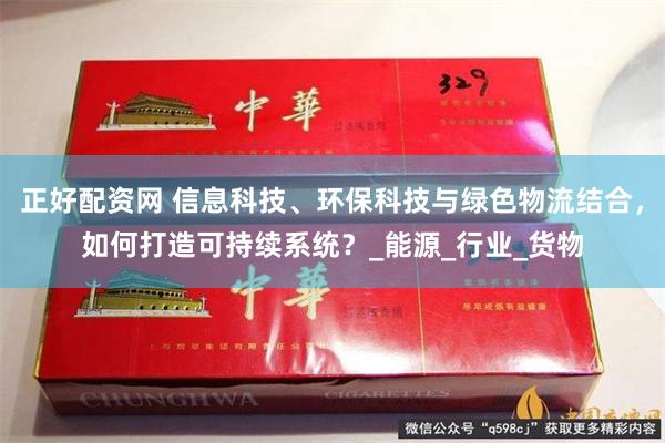 正好配资网 信息科技、环保科技与绿色物流结合，如何打造可持续系统？_能源_行业_货物