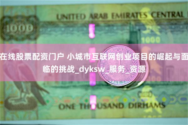 在线股票配资门户 小城市互联网创业项目的崛起与面临的挑战_dyksw_服务_资源