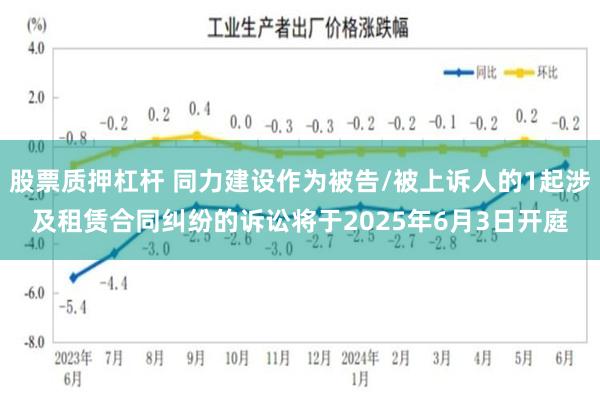股票质押杠杆 同力建设作为被告/被上诉人的1起涉及租赁合同纠纷的诉讼将于2025年6月3日开庭