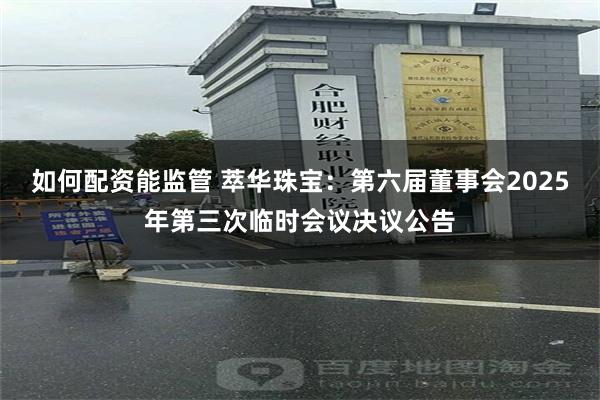 如何配资能监管 萃华珠宝：第六届董事会2025年第三次临时会议决议公告