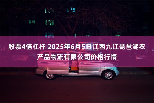 股票4倍杠杆 2025年6月5日江西九江琵琶湖农产品物流有限公司价格行情