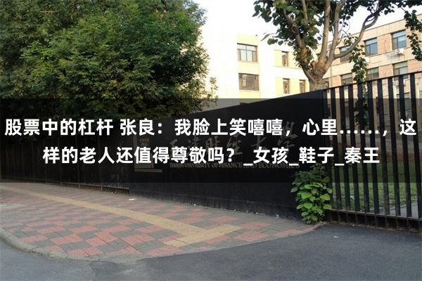 股票中的杠杆 张良：我脸上笑嘻嘻，心里……，这样的老人还值得尊敬吗？_女孩_鞋子_秦王