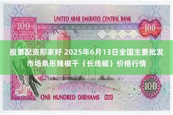 股票配资那家好 2025年6月13日全国主要批发市场条形辣椒干（长线椒）价格行情