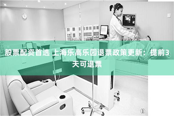 股票配资首选 上海乐高乐园退票政策更新：提前3天可退票