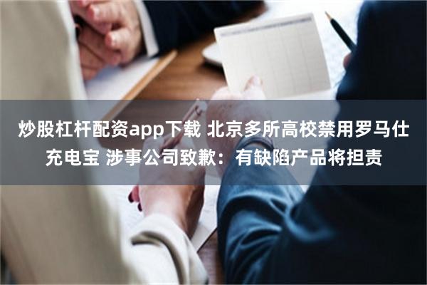 炒股杠杆配资app下载 北京多所高校禁用罗马仕充电宝 涉事公司致歉：有缺陷产品将担责