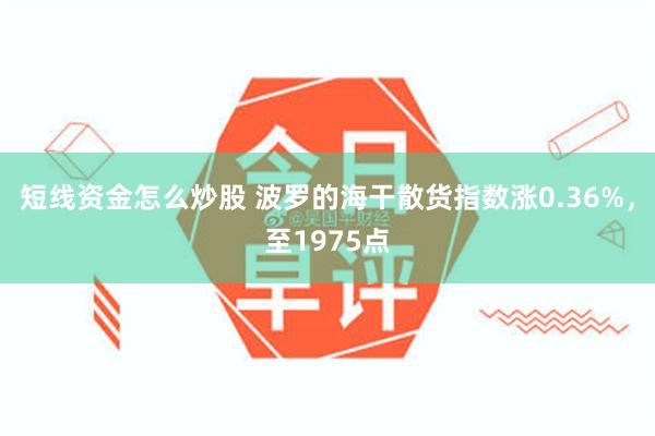 短线资金怎么炒股 波罗的海干散货指数涨0.36%，至1975点