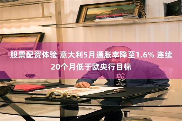 股票配资体验 意大利5月通胀率降至1.6% 连续20个月低于欧央行目标