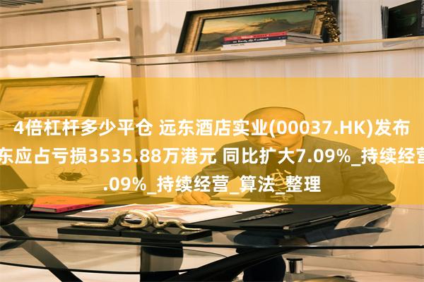 4倍杠杆多少平仓 远东酒店实业(00037.HK)发布年度业绩 股东应占亏损3535.88万港元 同比扩大7.09%_持续经营_算法_整理