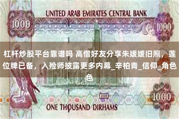 杠杆炒股平台靠谱吗 高僧好友分享朱媛媛旧照，莲位牌已备，入殓师披露更多内幕_辛柏青_信仰_角色