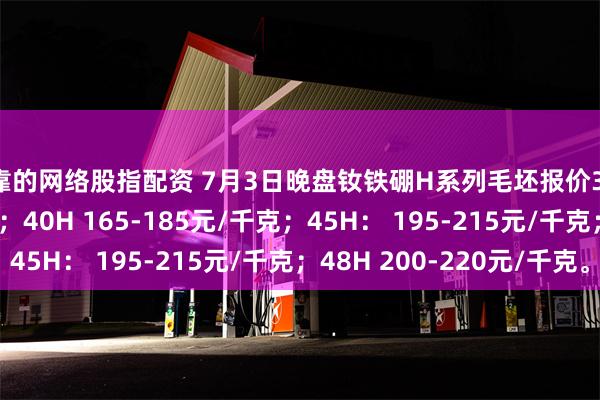 可靠的网络股指配资 7月3日晚盘钕铁硼H系列毛坯报价35H 150-170元/千克；40H 165-185元/千克；45H： 195-215元/千克；48H 200-220元/千克。