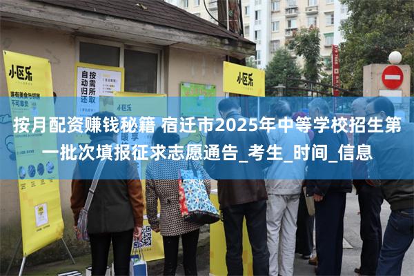 按月配资赚钱秘籍 宿迁市2025年中等学校招生第一批次填报征求志愿通告_考生_时间_信息